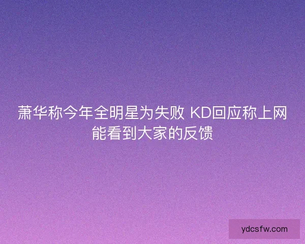 萧华称今年全明星为失败 KD回应称上网能看到大家的反馈