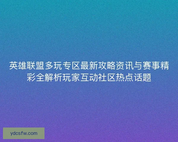 英雄联盟多玩专区最新攻略资讯与赛事精彩全解析玩家互动社区热点话题