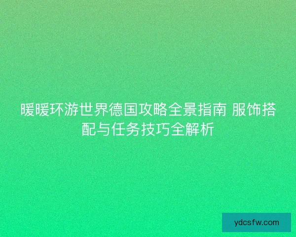暖暖环游世界德国攻略全景指南 服饰搭配与任务技巧全解析